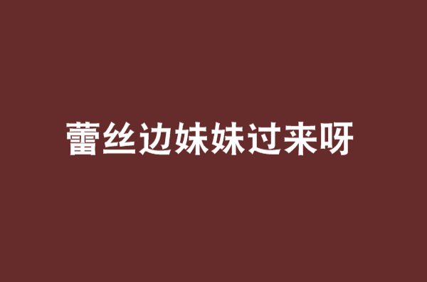 蕾丝边妹妹过来呀